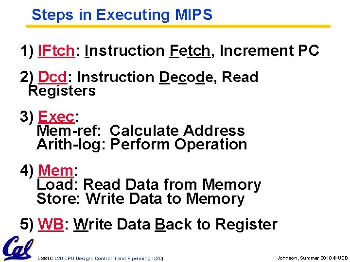 Steps in Executing MIPS 1) IFtch: Instruction Fetch, Increment PC 2) Dcd: Instruction Decode,