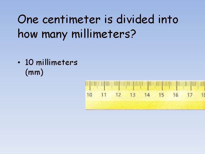 One centimeter is divided into how many millimeters? • 10 millimeters (mm) 