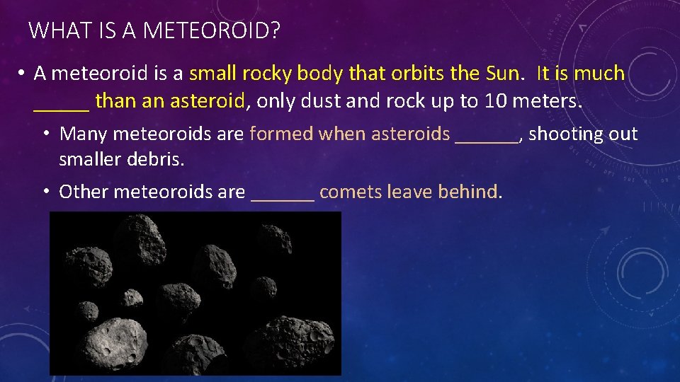 WHAT IS A METEOROID? • A meteoroid is a small rocky body that orbits