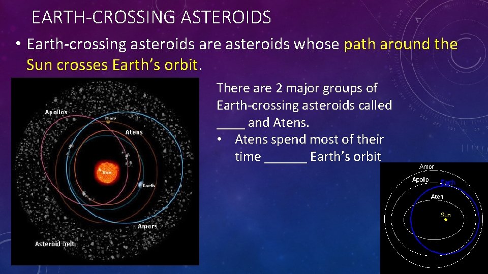 EARTH-CROSSING ASTEROIDS • Earth-crossing asteroids are asteroids whose path around the Sun crosses Earth’s