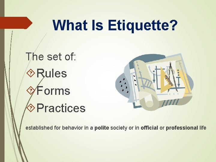 What Is Etiquette? The set of: Rules Forms Practices established for behavior in a