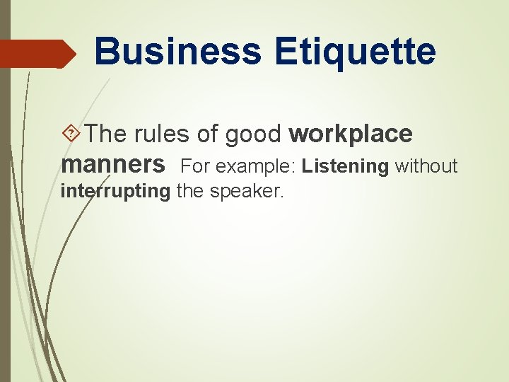 Business Etiquette The rules of good workplace manners For example: Listening without interrupting the