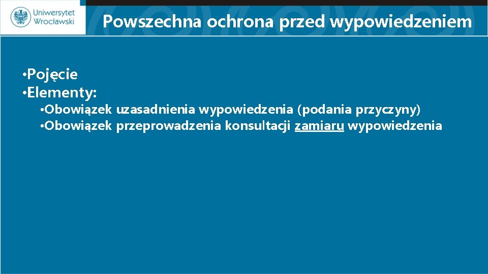 Powszechna ochrona przed wypowiedzeniem • Pojęcie • Elementy: • Obowiązek uzasadnienia wypowiedzenia (podania przyczyny)