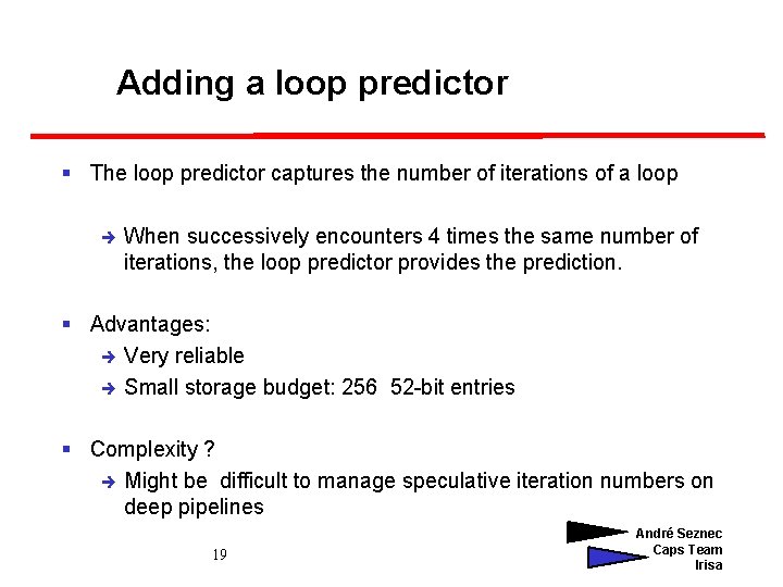 Adding a loop predictor § The loop predictor captures the number of iterations of