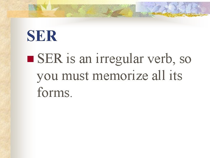 SER n SER is an irregular verb, so you must memorize all its forms.