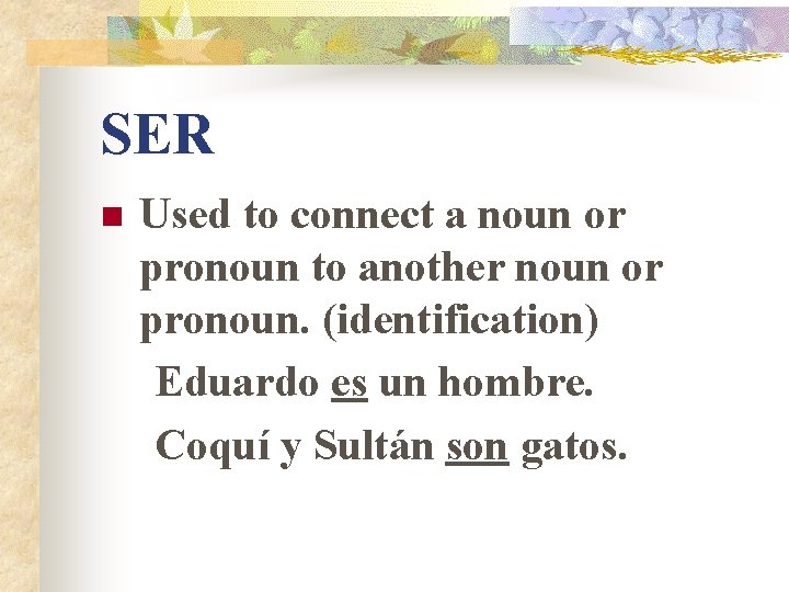 SER n Used to connect a noun or pronoun to another noun or pronoun.