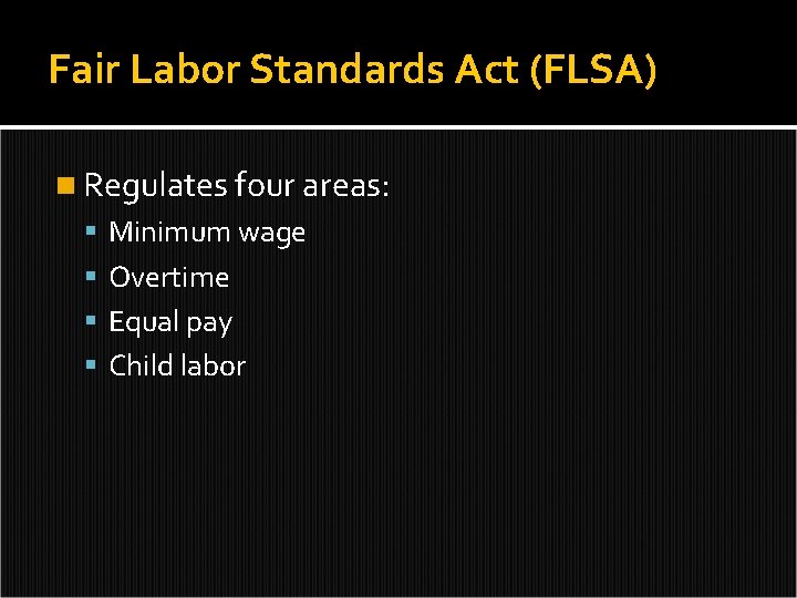 Fair Labor Standards Act (FLSA) n Regulates four areas: Minimum wage Overtime Equal pay
