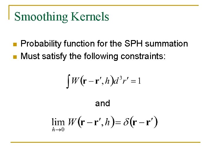 Smoothing Kernels n n Probability function for the SPH summation Must satisfy the following