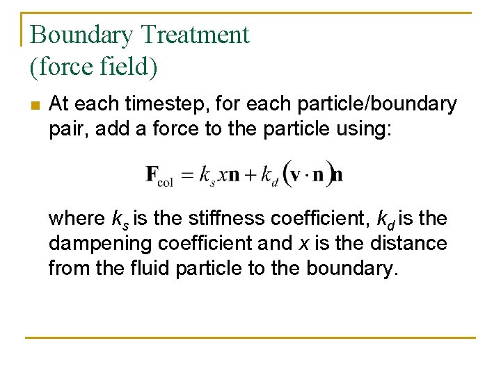 Boundary Treatment (force field) n At each timestep, for each particle/boundary pair, add a