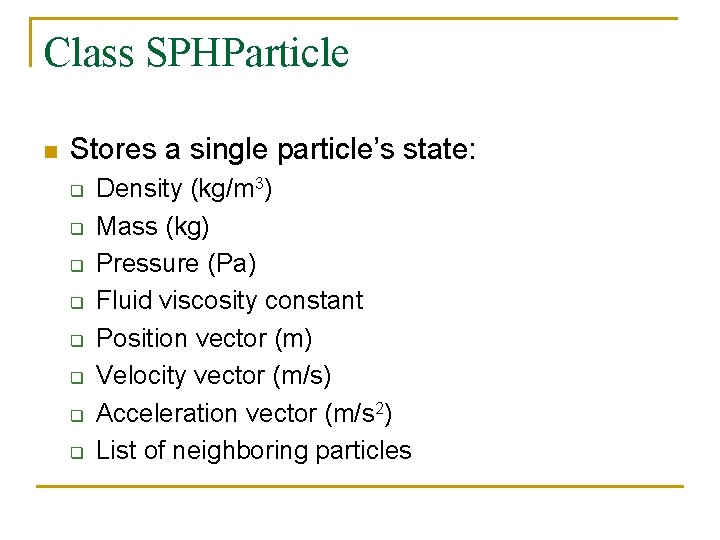 Class SPHParticle n Stores a single particle’s state: q q q q Density (kg/m