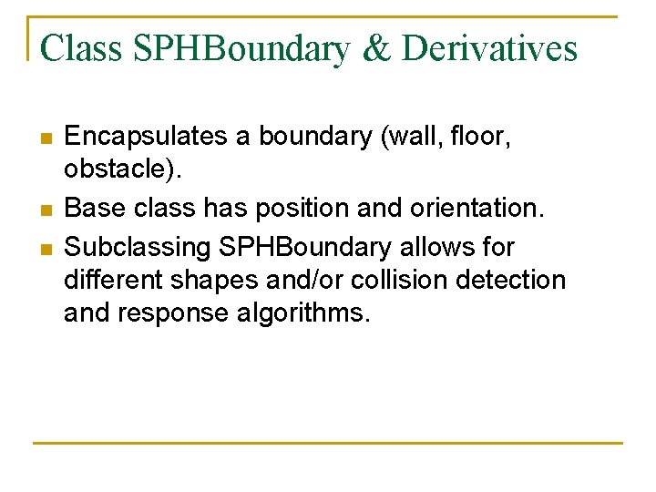 Class SPHBoundary & Derivatives n n n Encapsulates a boundary (wall, floor, obstacle). Base