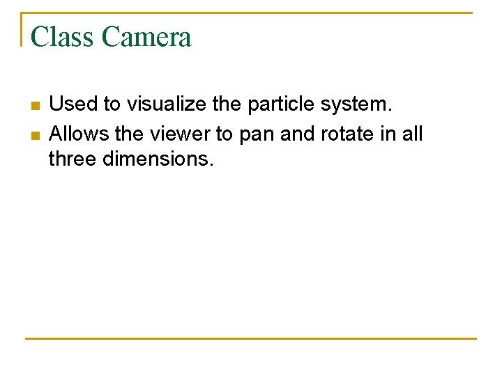 Class Camera n n Used to visualize the particle system. Allows the viewer to