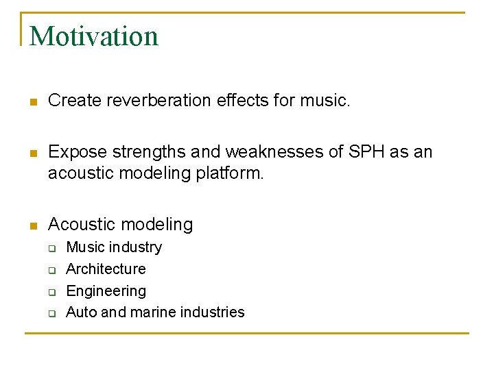 Motivation n Create reverberation effects for music. n Expose strengths and weaknesses of SPH