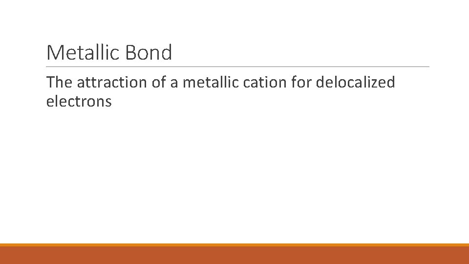 Metallic Bond The attraction of a metallic cation for delocalized electrons 