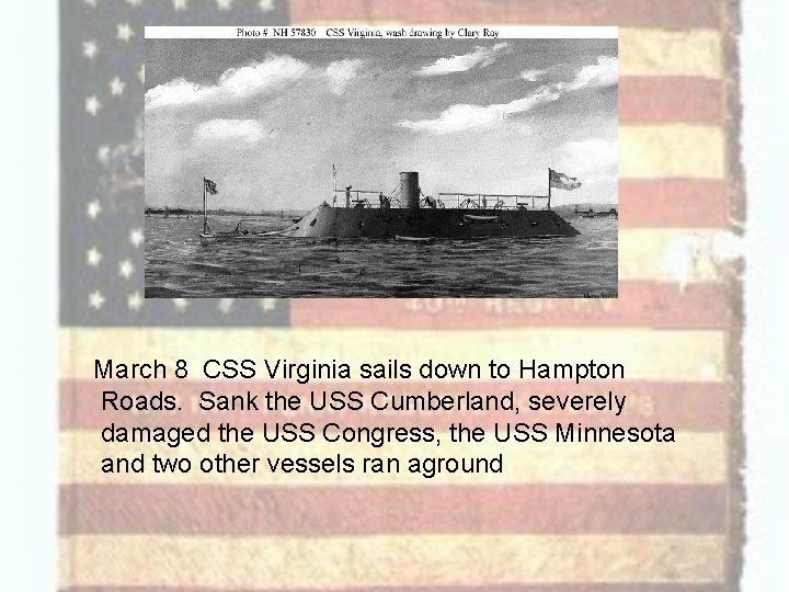 March 8 CSS Virginia sails down to Hampton Roads. Sank the USS Cumberland, severely