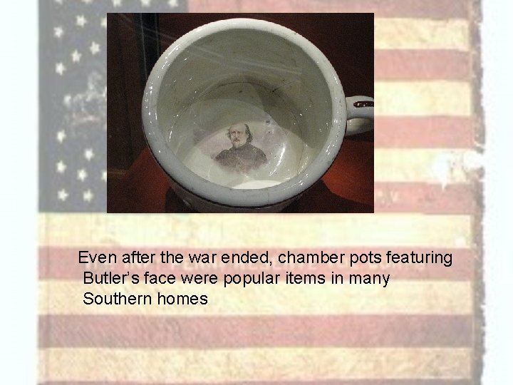 Even after the war ended, chamber pots featuring Butler’s face were popular items in