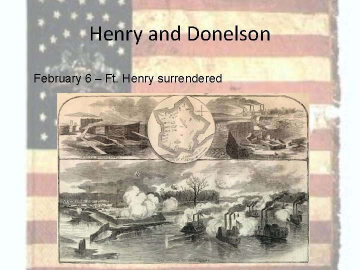 Henry and Donelson February 6 – Ft. Henry surrendered 