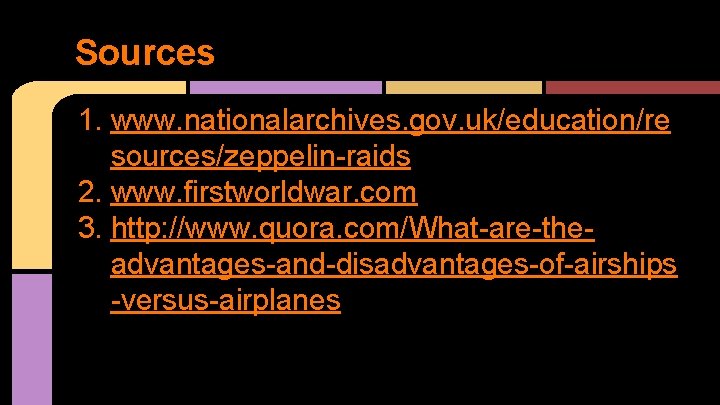 Sources 1. www. nationalarchives. gov. uk/education/re sources/zeppelin-raids 2. www. firstworldwar. com 3. http: //www.
