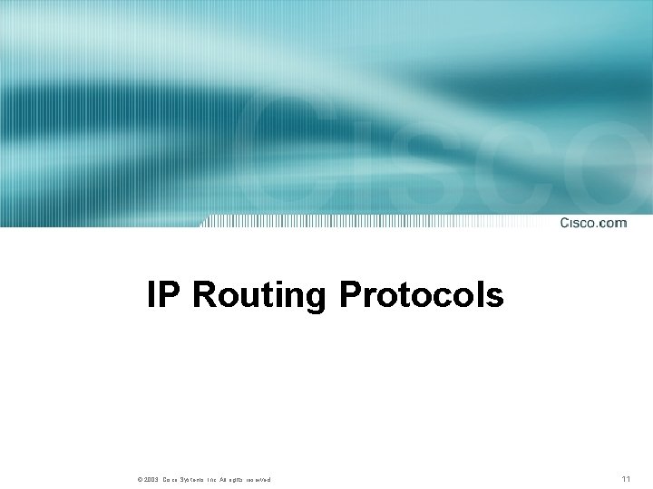 IP Routing Protocols © 2003, Cisco Systems, Inc. All rights reserved. 11 