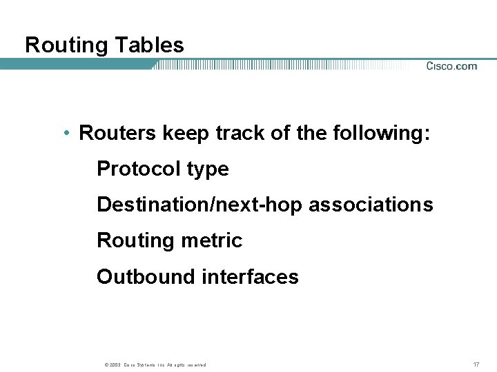 Routing Tables • Routers keep track of the following: Protocol type Destination/next-hop associations Routing