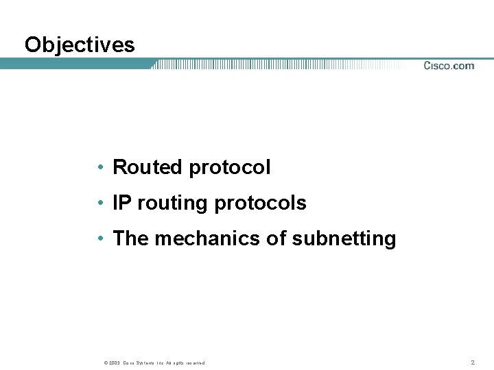 Objectives • Routed protocol • IP routing protocols • The mechanics of subnetting ©