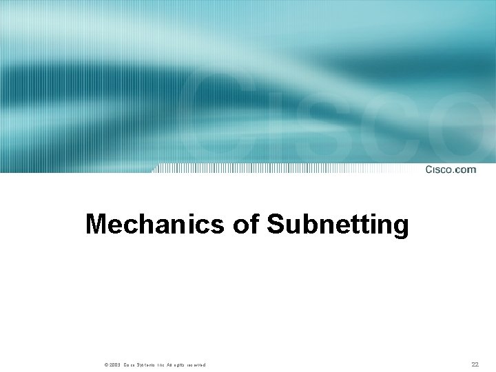 Mechanics of Subnetting © 2003, Cisco Systems, Inc. All rights reserved. 22 