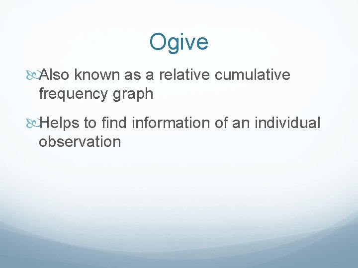 Ogive Also known as a relative cumulative frequency graph Helps to find information of