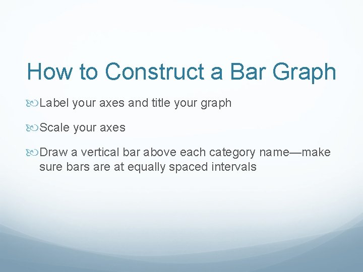 How to Construct a Bar Graph Label your axes and title your graph Scale