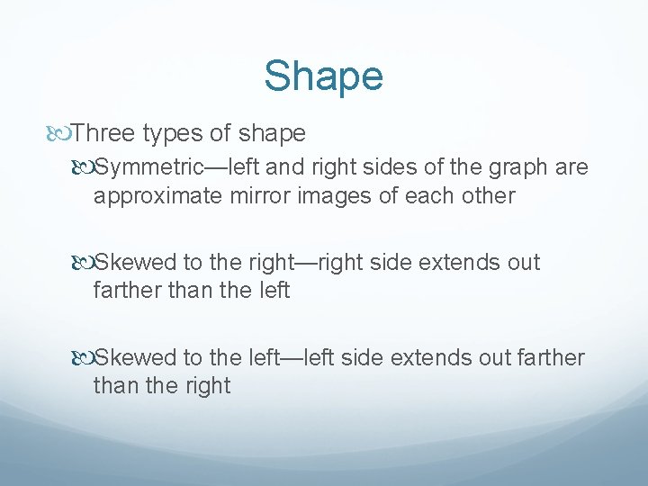 Shape Three types of shape Symmetric—left and right sides of the graph are approximate