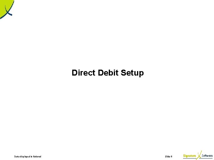 Direct Debit Setup Data displayed is fictional Slide 6 