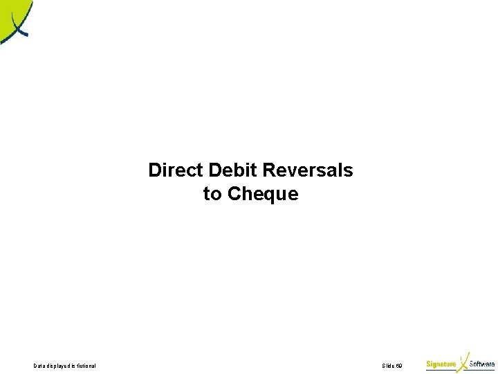 Direct Debit Reversals to Cheque Data displayed is fictional Slide 69 