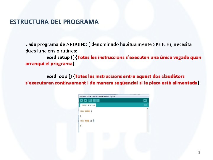 ESTRUCTURA DEL PROGRAMA Cada programa de ARDUINO ( denominado habitualmente SKETCH), necesita dues funcions