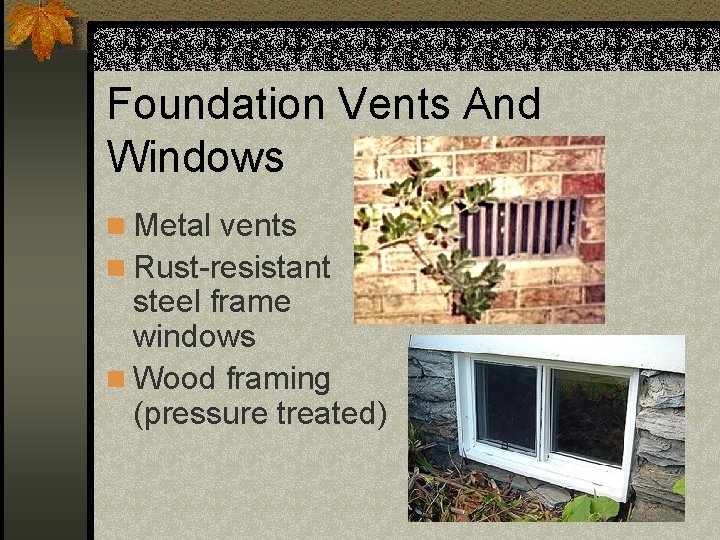Foundation Vents And Windows n Metal vents n Rust-resistant steel frame windows n Wood