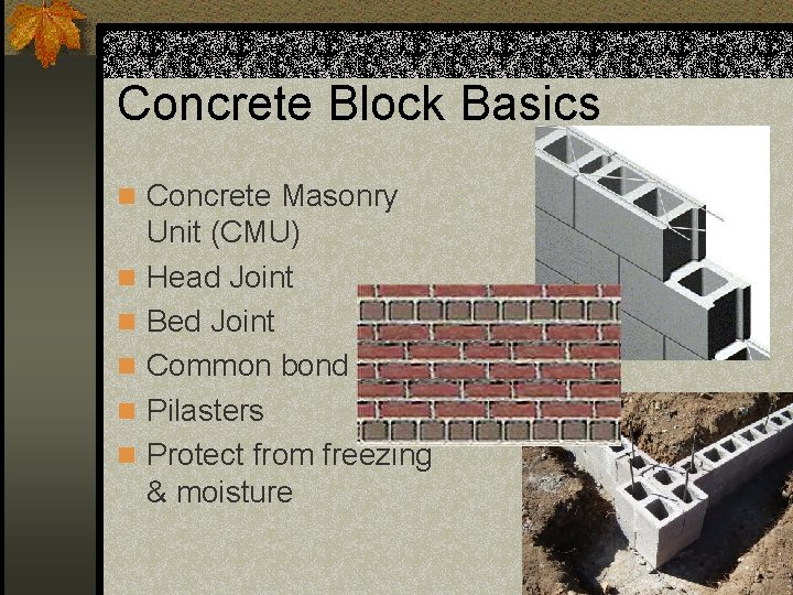 Concrete Block Basics n Concrete Masonry n n n Unit (CMU) Head Joint Bed