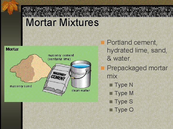 Mortar Mixtures n Portland cement, hydrated lime, sand, & water. n Prepackaged mortar mix