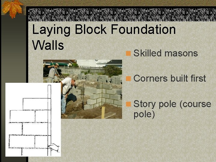 Laying Block Foundation Walls n Skilled masons n Corners built first n Story pole