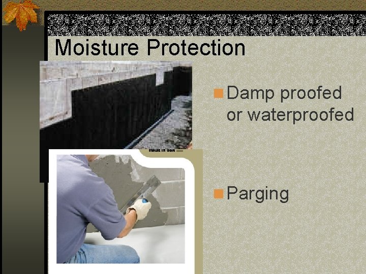 Moisture Protection n Damp proofed or waterproofed n Parging 