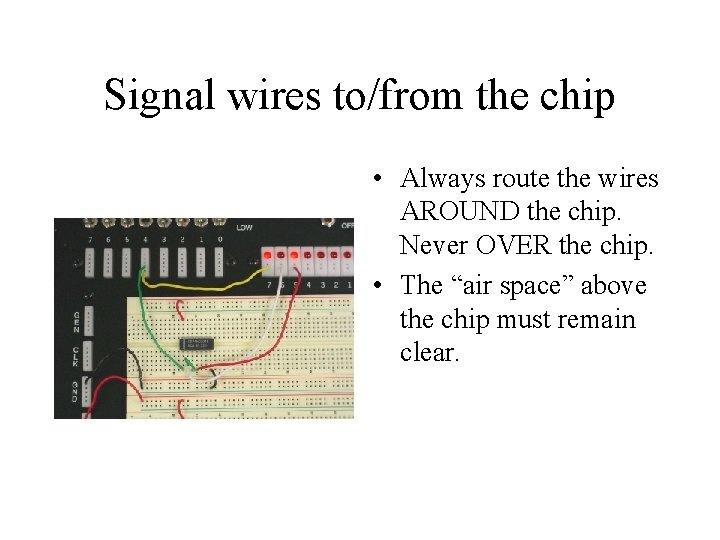 Signal wires to/from the chip • Always route the wires AROUND the chip. Never