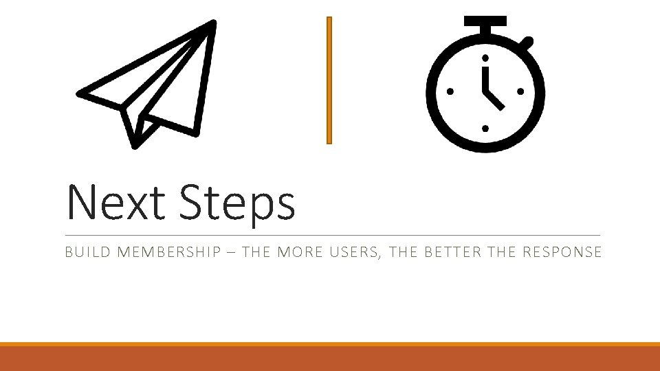 Next Steps BUILD MEMBERSHIP – THE MORE USERS, THE BETTER THE RESPONSE 