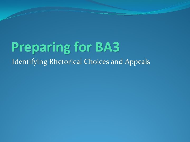 Preparing for BA 3 Identifying Rhetorical Choices and Appeals 