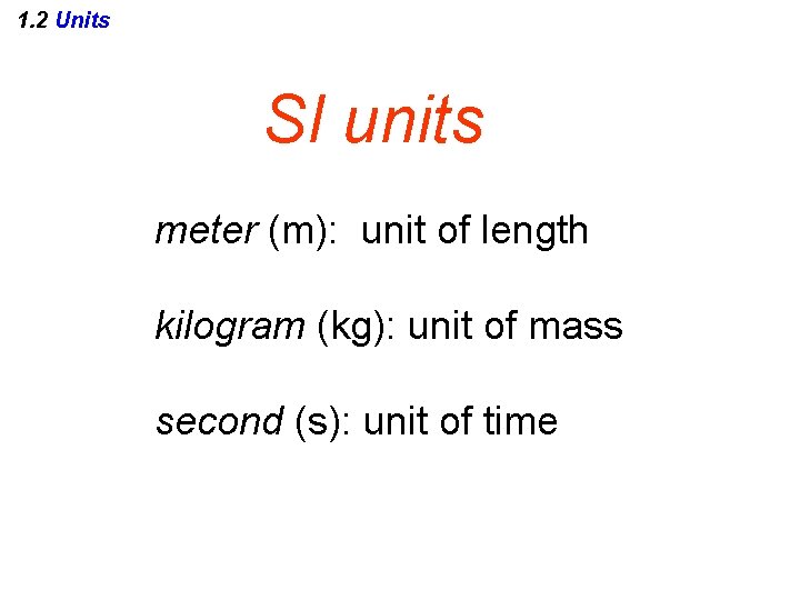 1. 2 Units SI units meter (m): unit of length kilogram (kg): unit of