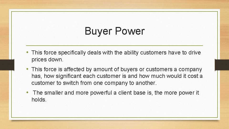 Buyer Power • This force specifically deals with the ability customers have to drive