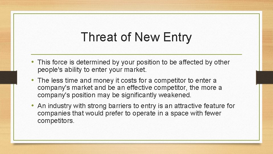 Threat of New Entry • This force is determined by your position to be