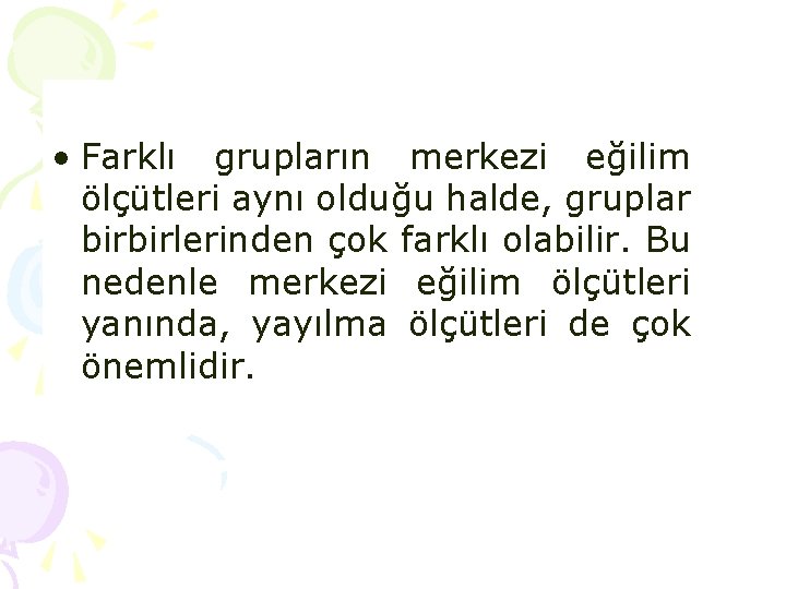  • Farklı grupların merkezi eğilim ölçütleri aynı olduğu halde, gruplar birbirlerinden çok farklı