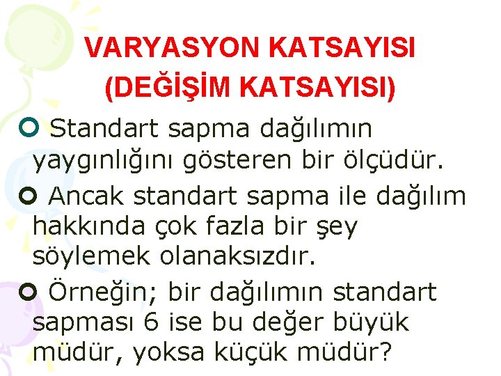 VARYASYON KATSAYISI (DEĞİŞİM KATSAYISI) Standart sapma dağılımın yaygınlığını gösteren bir ölçüdür. Ancak standart sapma