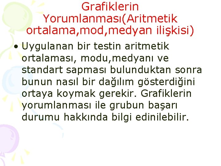 Grafiklerin Yorumlanması(Aritmetik ortalama, mod, medyan ilişkisi) • Uygulanan bir testin aritmetik ortalaması, modu, medyanı