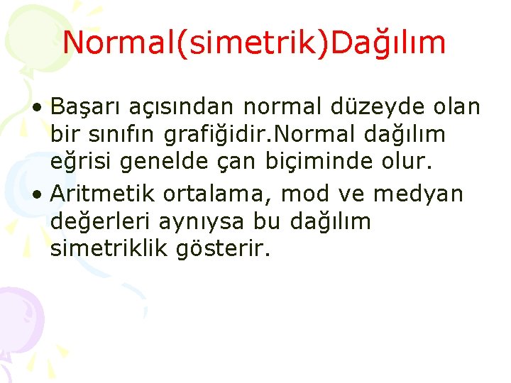 Normal(simetrik)Dağılım • Başarı açısından normal düzeyde olan bir sınıfın grafiğidir. Normal dağılım eğrisi genelde