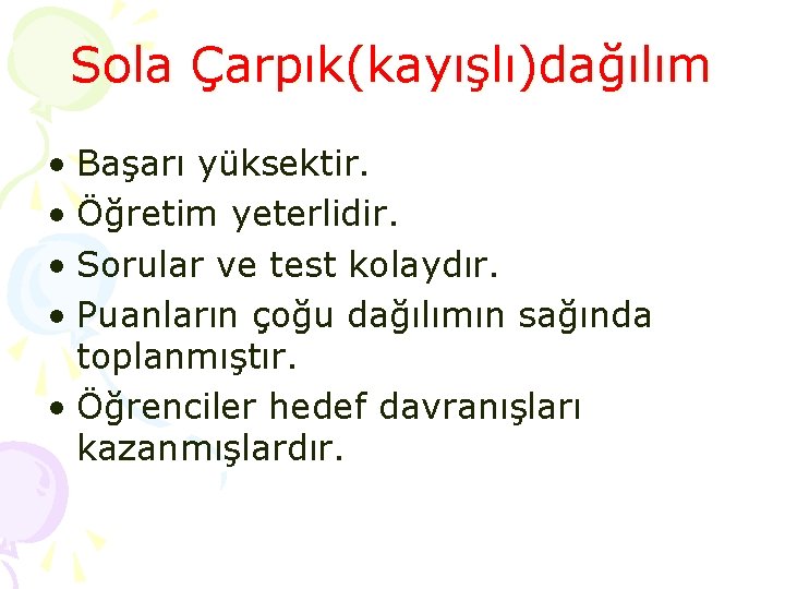 Sola Çarpık(kayışlı)dağılım • Başarı yüksektir. • Öğretim yeterlidir. • Sorular ve test kolaydır. •