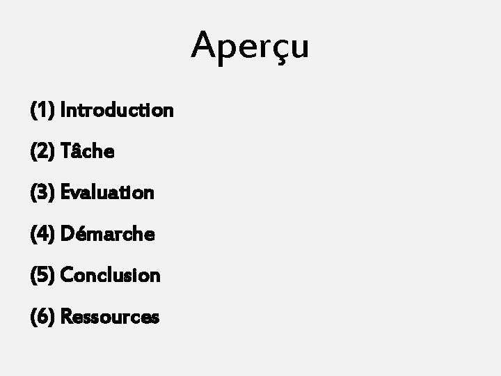 Aperçu (1) Introduction (2) Tâche (3) Evaluation (4) Démarche (5) Conclusion (6) Ressources 