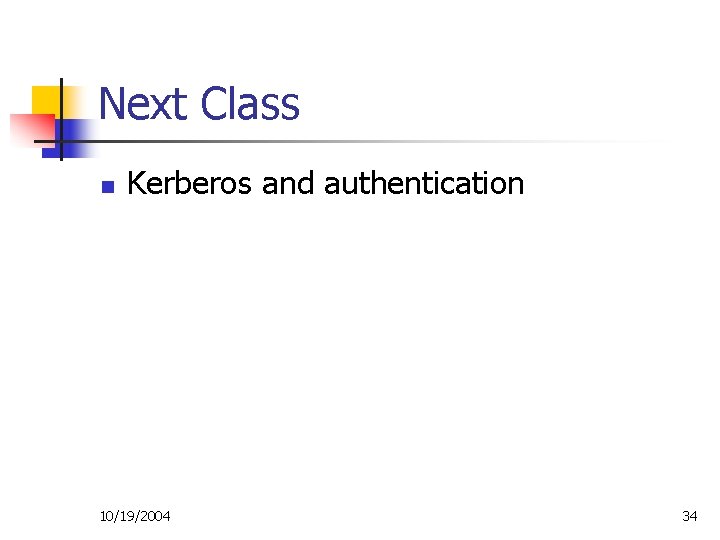 Next Class n Kerberos and authentication 10/19/2004 34 